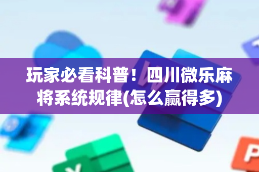 玩家必看科普！四川微乐麻将系统规律(怎么赢得多)