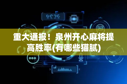 重大通报！泉州开心麻将提高胜率(有哪些猫腻)