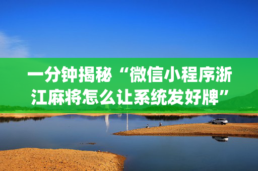 一分钟揭秘“微信小程序浙江麻将怎么让系统发好牌”（插件开挂免费AI)