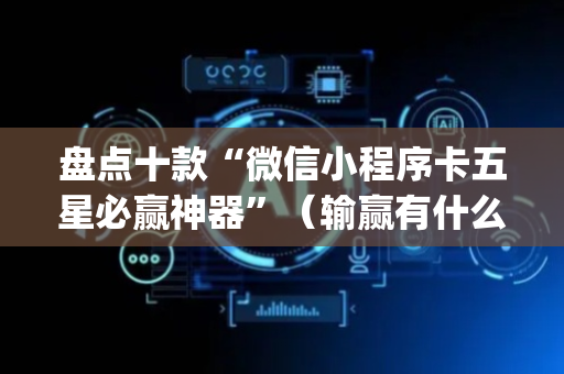 盘点十款“微信小程序卡五星必赢神器”（输赢有什么规律)