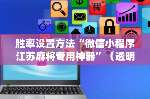 胜率设置方法“微信小程序江苏麻将专用神器”（透明器教程)
