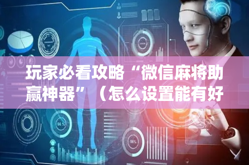 玩家必看攻略“微信麻将助赢神器”（怎么设置能有好牌)