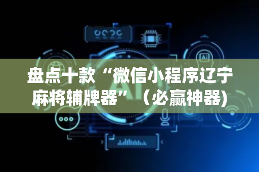 盘点十款“微信小程序辽宁麻将辅牌器”（必赢神器)