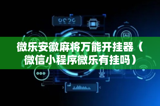 微乐安徽麻将万能开挂器（微信小程序微乐有挂吗）