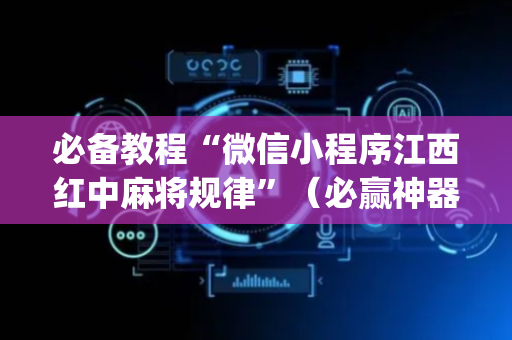 必备教程“微信小程序江西红中麻将规律”（必赢神器)