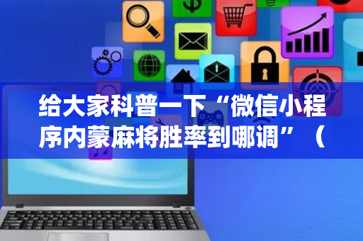 给大家科普一下“微信小程序内蒙麻将胜率到哪调”（专用神器)