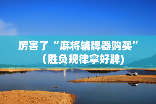 厉害了“麻将辅牌器购买”（胜负规律拿好牌)