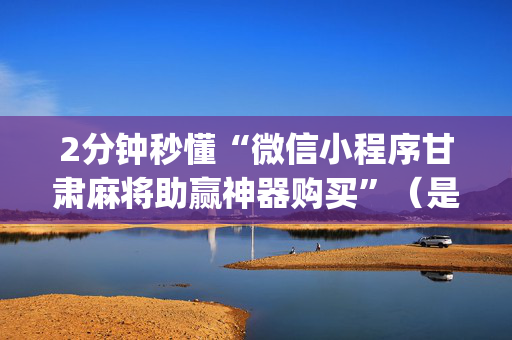 2分钟秒懂“微信小程序甘肃麻将助赢神器购买”（是否能开挂)