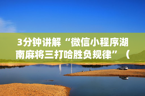 3分钟讲解“微信小程序湖南麻将三打哈胜负规律”（怎么才会赢)