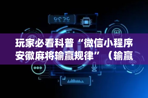 玩家必看科普“微信小程序安徽麻将输赢规律”（输赢有什么规律)