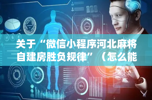 关于“微信小程序河北麻将自建房胜负规律”（怎么能调好牌)