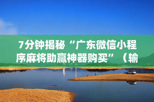 7分钟揭秘“广东微信小程序麻将助赢神器购买”（输赢有什么规律)
