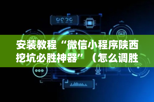 安装教程“微信小程序陕西挖坑必胜神器”（怎么调胜率)