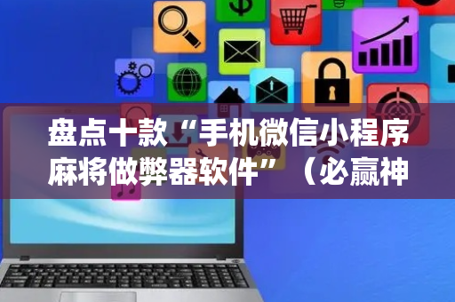 盘点十款“手机微信小程序麻将做弊器软件”（必赢神器)