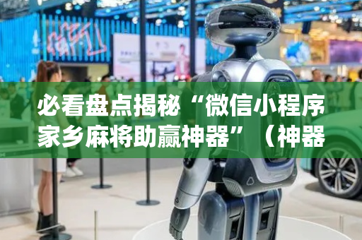 必看盘点揭秘“微信小程序家乡麻将助赢神器”（神器最新免费)