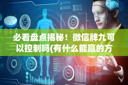 必看盘点揭秘！微信牌九可以控制吗(有什么能赢的方法)
