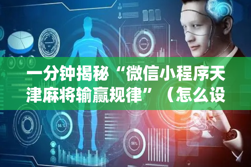 一分钟揭秘“微信小程序天津麻将输赢规律”（怎么设置能有好牌)