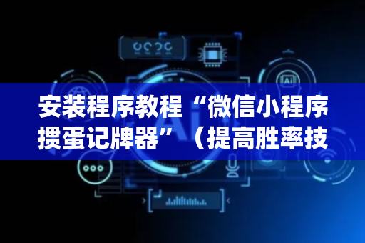安装程序教程“微信小程序掼蛋记牌器”（提高胜率技巧)
