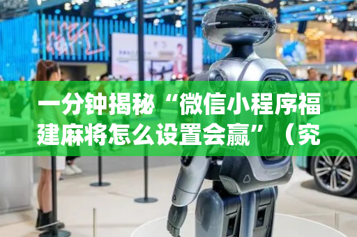 一分钟揭秘“微信小程序福建麻将怎么设置会赢”（究竟是不是有挂)