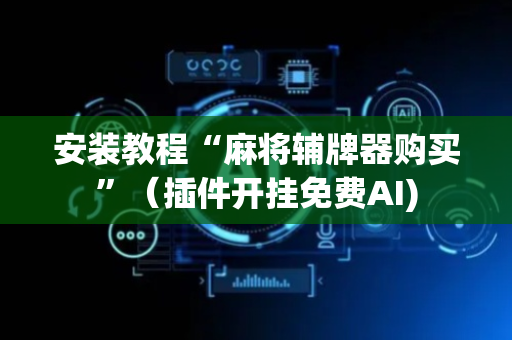 安装教程“麻将辅牌器购买”（插件开挂免费AI)
