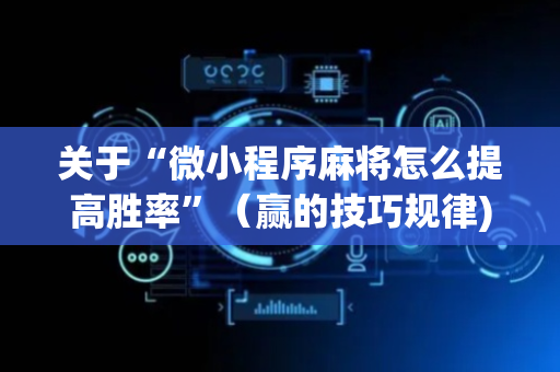 关于“微小程序麻将怎么提高胜率”（赢的技巧规律)