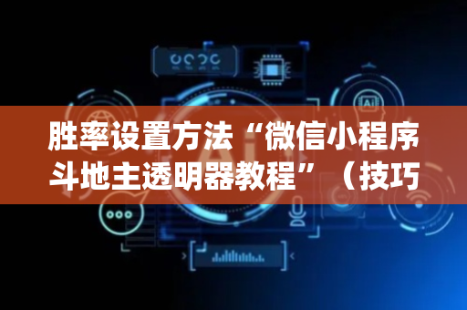 胜率设置方法“微信小程序斗地主透明器教程”（技巧和打好牌方法)