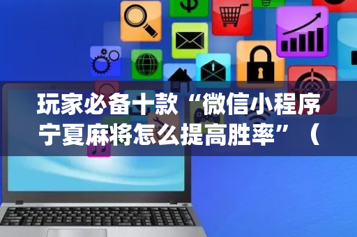玩家必备十款“微信小程序宁夏麻将怎么提高胜率”（怎么才会赢)