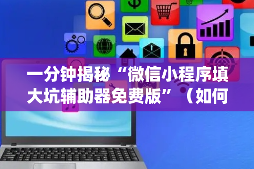 一分钟揭秘“微信小程序填大坑辅助器免费版”（如何提高胜率)