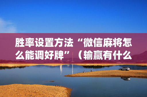 胜率设置方法“微信麻将怎么能调好牌”（输赢有什么规律)