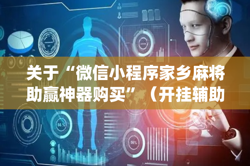 关于“微信小程序家乡麻将助赢神器购买”（开挂辅助器脚本)