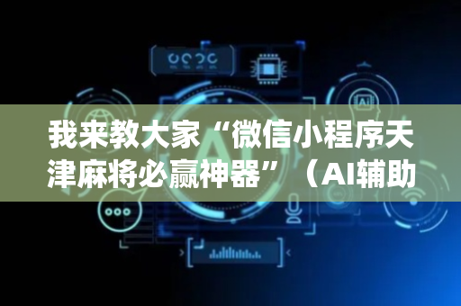 我来教大家“微信小程序天津麻将必赢神器”（AI辅助胡牌规则)