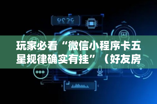 玩家必看“微信小程序卡五星规律确实有挂”（好友房怎么才能赢)