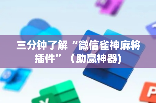 三分钟了解“微信雀神麻将插件”（助赢神器)
