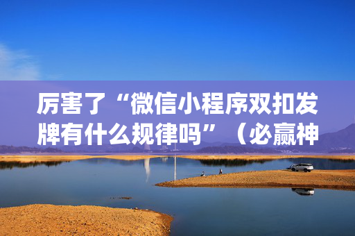 厉害了“微信小程序双扣发牌有什么规律吗”（必赢神器)