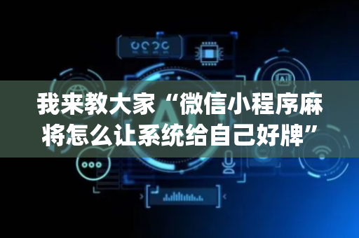 我来教大家“微信小程序麻将怎么让系统给自己好牌”（开挂辅助器脚本)
