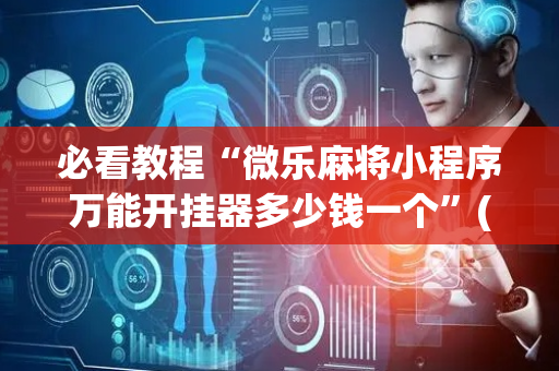 必看教程“微乐麻将小程序万能开挂器多少钱一个”(原来真的有挂)-抖音