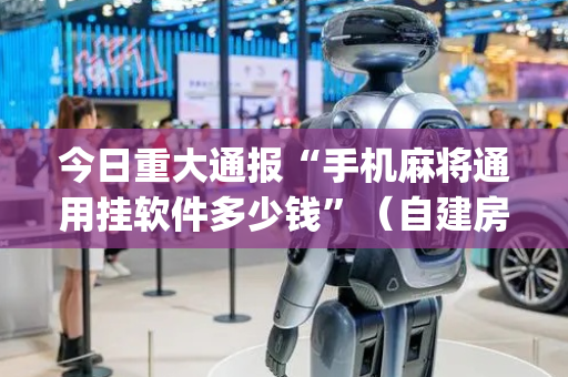 今日重大通报“手机麻将通用挂软件多少钱”（自建房怎么赢)