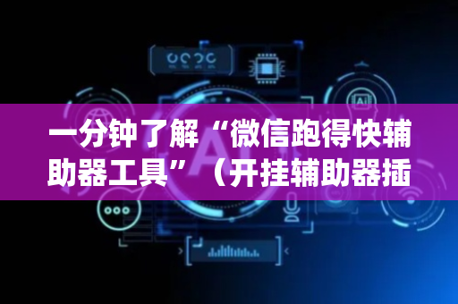 一分钟了解“微信跑得快辅助器工具”（开挂辅助器插件)