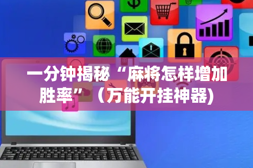 一分钟揭秘“麻将怎样增加胜率”（万能开挂神器)