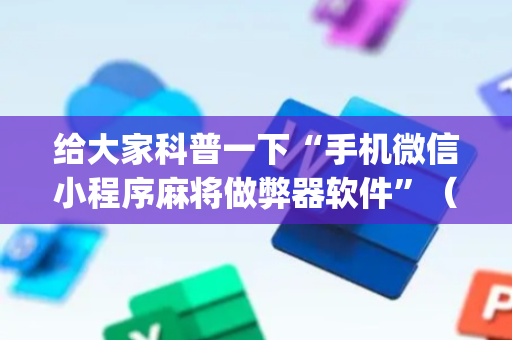 给大家科普一下“手机微信小程序麻将做弊器软件”（发牌有什么规律吗)