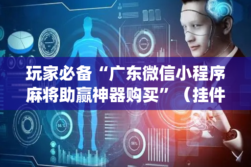 玩家必备“广东微信小程序麻将助赢神器购买”（挂件神器)