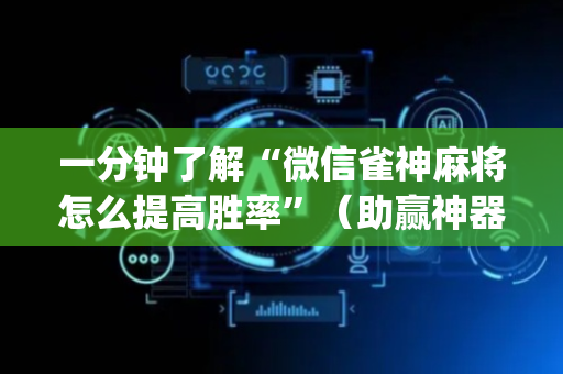 一分钟了解“微信雀神麻将怎么提高胜率”（助赢神器)