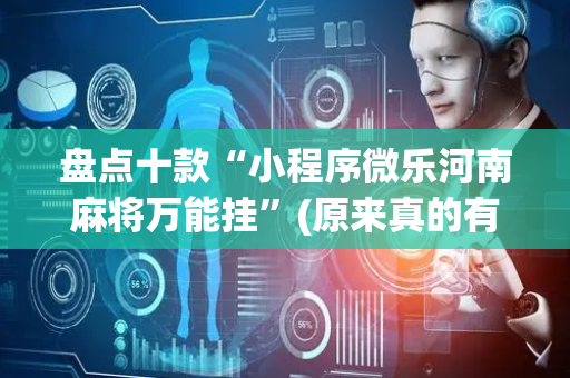 盘点十款“小程序微乐河南麻将万能挂”(原来真的有挂)-抖音