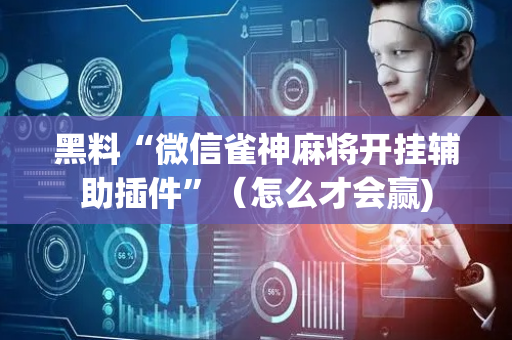 黑料“微信雀神麻将开挂辅助插件”（怎么才会赢)
