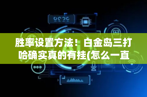 胜率设置方法！白金岛三打哈确实真的有挂(怎么一直赢)