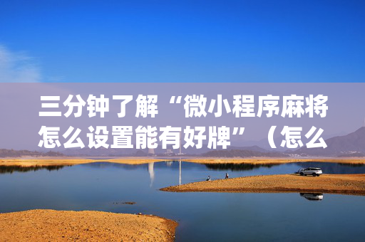 三分钟了解“微小程序麻将怎么设置能有好牌”（怎么设置才能赢)