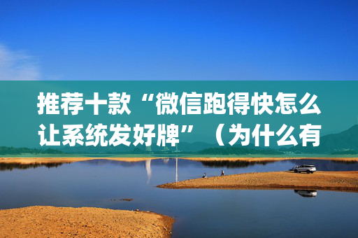 推荐十款“微信跑得快怎么让系统发好牌”（为什么有人一直赢)