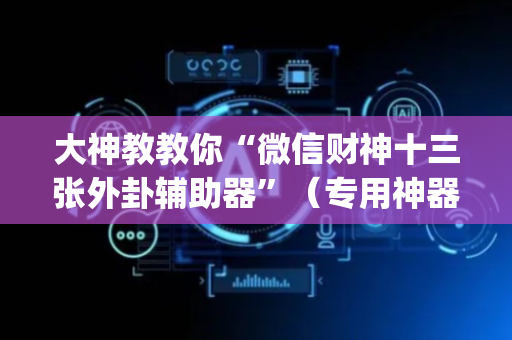 大神教教你“微信财神十三张外卦辅助器”（专用神器)