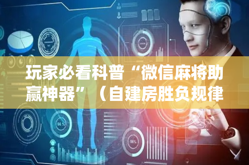 玩家必看科普“微信麻将助赢神器”（自建房胜负规律)