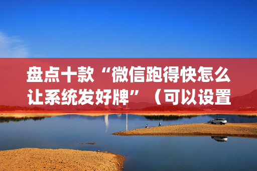 盘点十款“微信跑得快怎么让系统发好牌”（可以设置输赢吗)